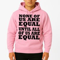 None Of Us Are Equal Until All Of Us Are Equal  Hoodie