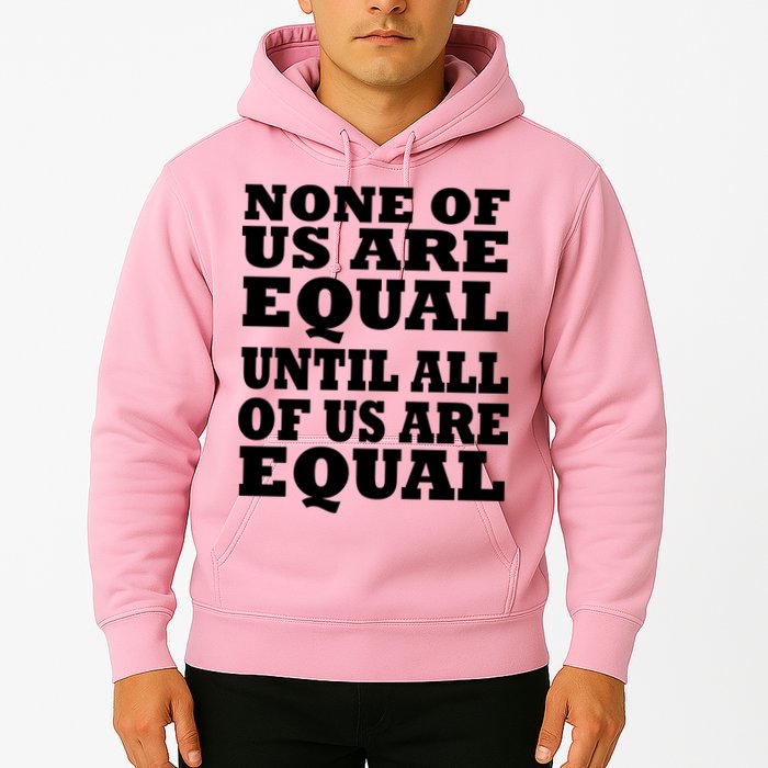 None Of Us Are Equal Until All Of Us Are Equal  Hoodie