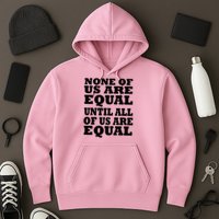 None Of Us Are Equal Until All Of Us Are Equal  Hoodie
