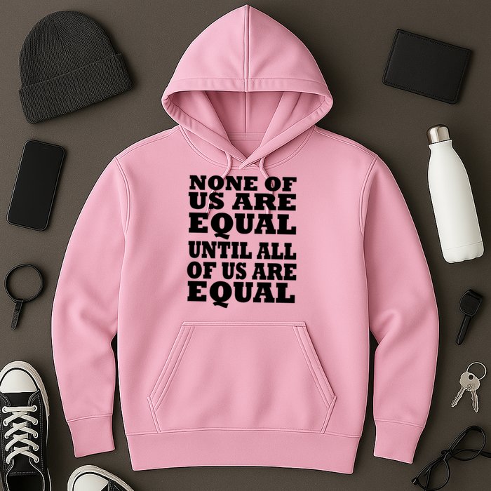 None Of Us Are Equal Until All Of Us Are Equal  Hoodie