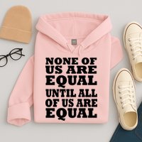 None Of Us Are Equal Until All Of Us Are Equal  Hoodie