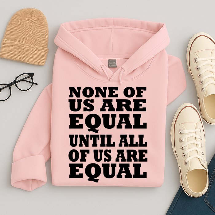 None Of Us Are Equal Until All Of Us Are Equal  Hoodie