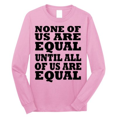 None Of Us Are Equal Until All Of Us Are Equal  Long Sleeve Shirt