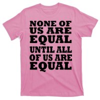 None Of Us Are Equal Until All Of Us Are Equal  T-Shirt