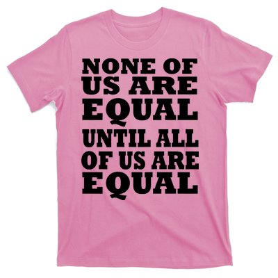 None Of Us Are Equal Until All Of Us Are Equal  T-Shirt