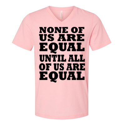 None Of Us Are Equal Until All Of Us Are Equal  V-Neck T-Shirt