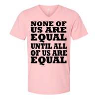 None Of Us Are Equal Until All Of Us Are Equal  V-Neck T-Shirt
