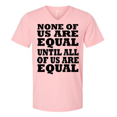 None Of Us Are Equal Until All Of Us Are Equal  V-Neck T-Shirt