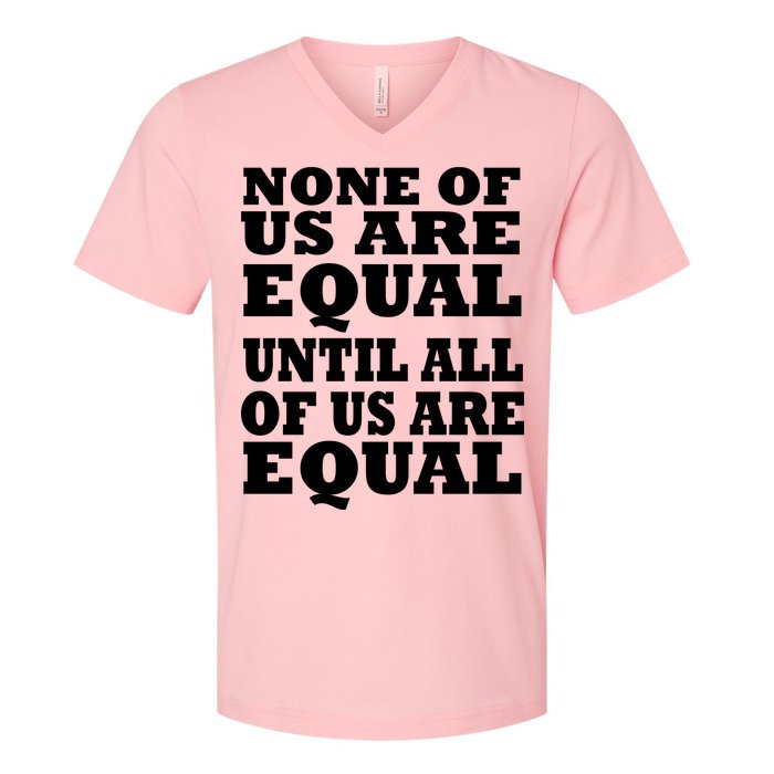 None Of Us Are Equal Until All Of Us Are Equal  V-Neck T-Shirt