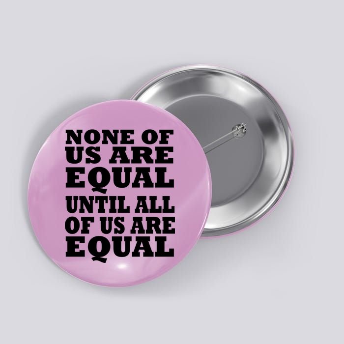 None Of Us Are Equal Until All Of Us Are Equal  Button