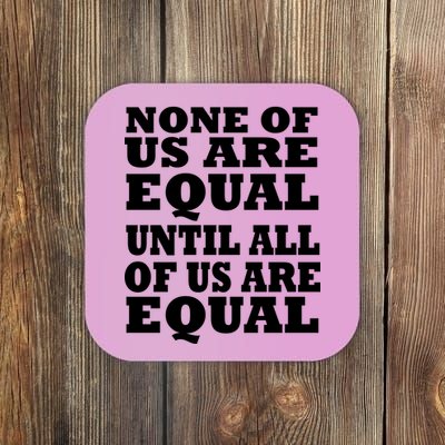 None Of Us Are Equal Until All Of Us Are Equal  Coaster