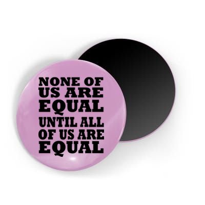 None Of Us Are Equal Until All Of Us Are Equal  Magnet