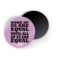 None Of Us Are Equal Until All Of Us Are Equal  Magnet