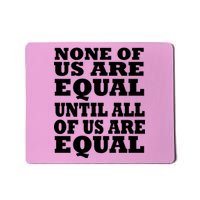 None Of Us Are Equal Until All Of Us Are Equal  Mousepad