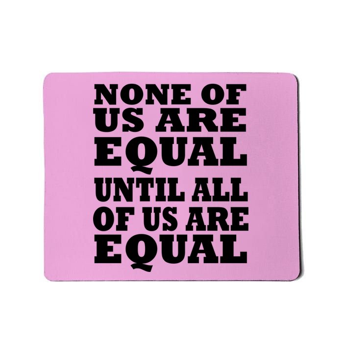 None Of Us Are Equal Until All Of Us Are Equal  Mousepad