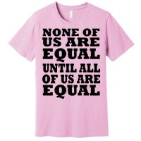 None Of Us Are Equal Until All Of Us Are Equal  Premium T-Shirt