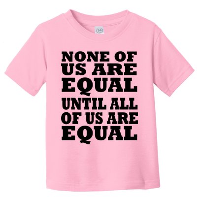 None Of Us Are Equal Until All Of Us Are Equal  Toddler T-Shirt