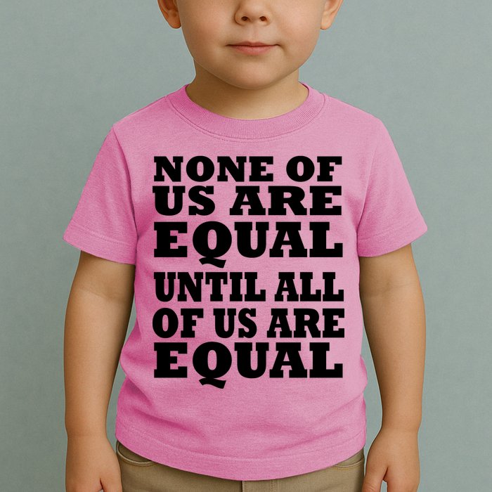 None Of Us Are Equal Until All Of Us Are Equal  Toddler T-Shirt