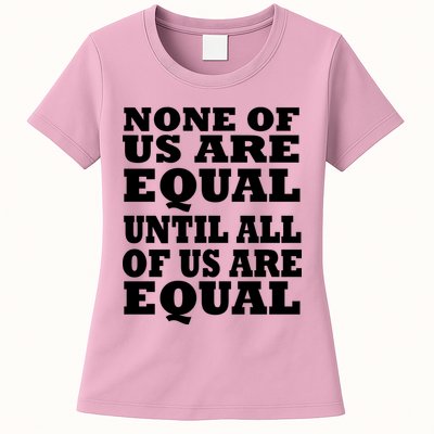 None Of Us Are Equal Until All Of Us Are Equal  Womens T-Shirt