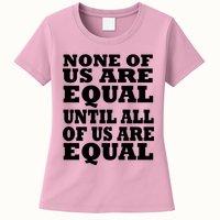 None Of Us Are Equal Until All Of Us Are Equal  Womens T-Shirt