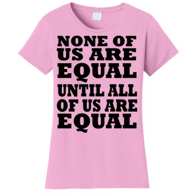 None Of Us Are Equal Until All Of Us Are Equal  Women's T-Shirt