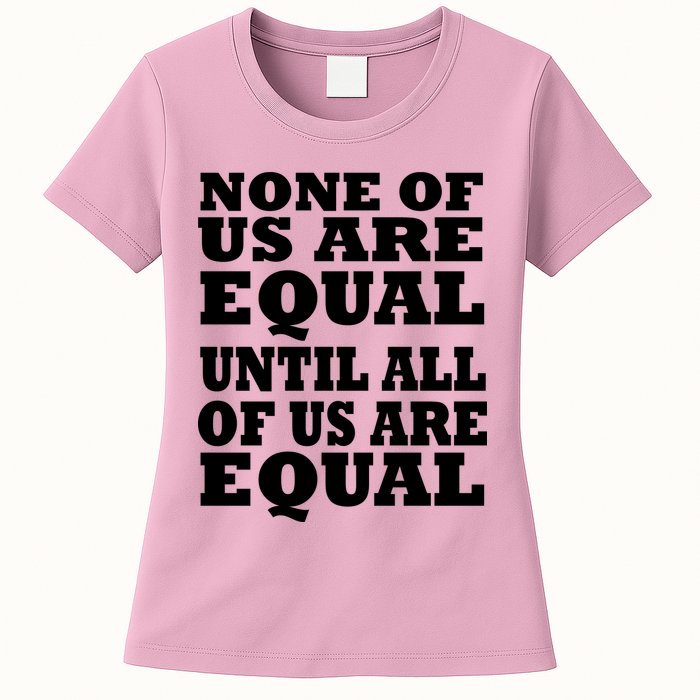 None Of Us Are Equal Until All Of Us Are Equal  Womens T-Shirt