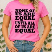 None Of Us Are Equal Until All Of Us Are Equal  Womens T-Shirt
