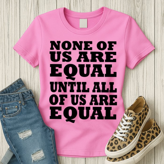 None Of Us Are Equal Until All Of Us Are Equal  Womens T-Shirt