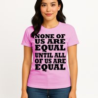 None Of Us Are Equal Until All Of Us Are Equal  Womens T-Shirt