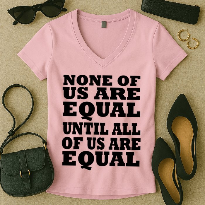 None Of Us Are Equal Until All Of Us Are Equal  Women's V-Neck T-Shirt