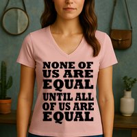 None Of Us Are Equal Until All Of Us Are Equal  Women's V-Neck T-Shirt