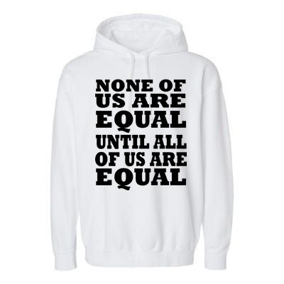 None Of Us Are Equal Until All Of Us Are Equal  Garment-Dyed Fleece Hoodie