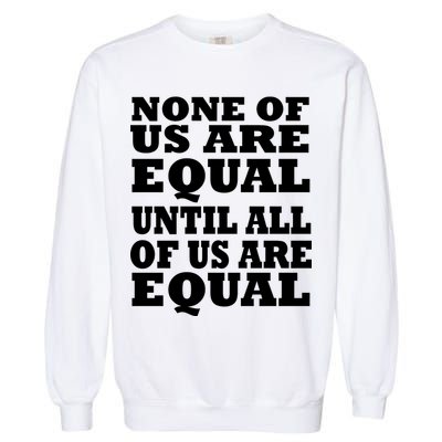 None Of Us Are Equal Until All Of Us Are Equal  Garment-Dyed Sweatshirt