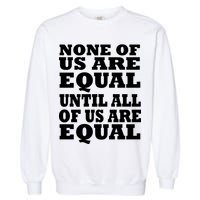 None of Us are Equal Until all of Us are Equal Garment-Dyed Sweatshirt