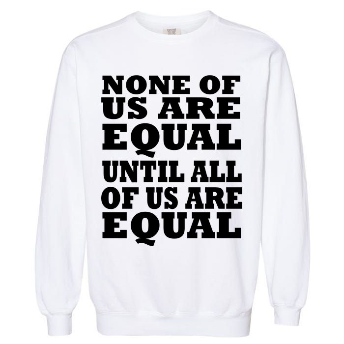 None of Us are Equal Until all of Us are Equal Garment-Dyed Sweatshirt