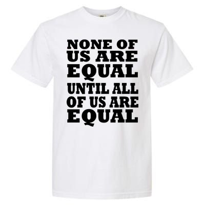 None Of Us Are Equal Until All Of Us Are Equal  Garment-Dyed Heavyweight T-Shirt