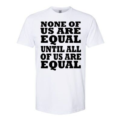 None Of Us Are Equal Until All Of Us Are Equal  Softstyle CVC T-Shirt