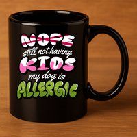Nope Still Not Having Kids My Dog Is Allergic 11oz C Handle Ceramic Mug