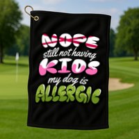 Nope Still Not Having Kids My Dog Is Allergic Golf Towel