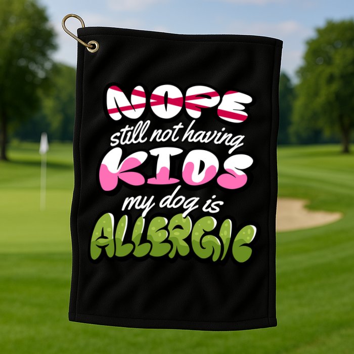 Nope Still Not Having Kids My Dog Is Allergic Golf Towel