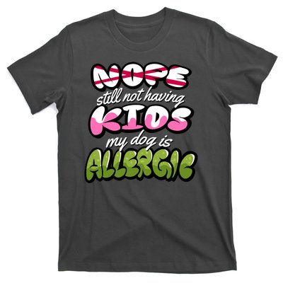 Nope Still Not Having Kids My Dog Is Allergic T-Shirt