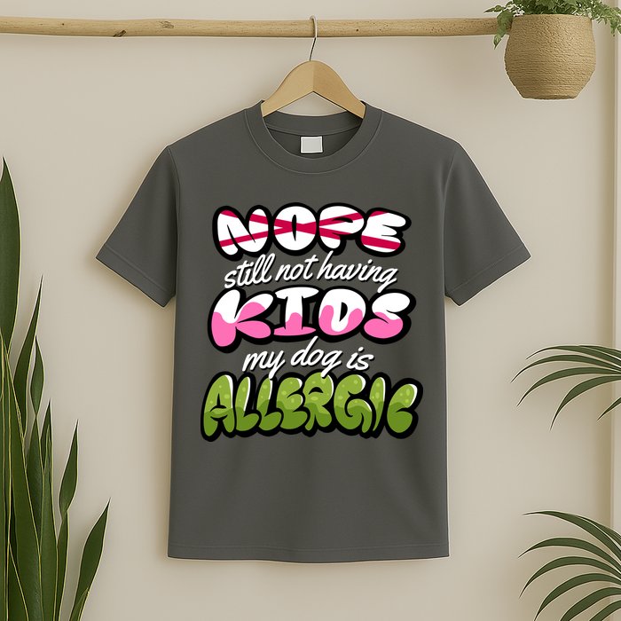 Nope Still Not Having Kids My Dog Is Allergic T-Shirt