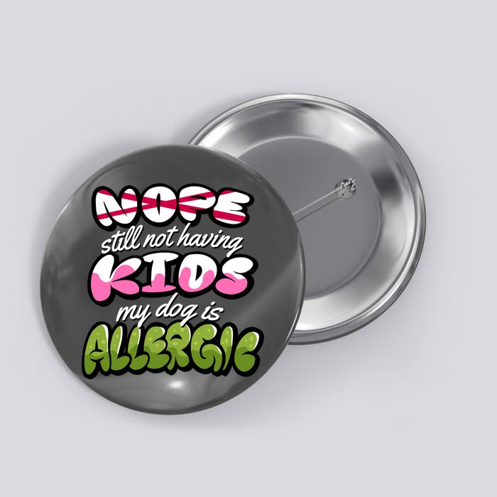 Nope Still Not Having Kids My Dog Is Allergic Button