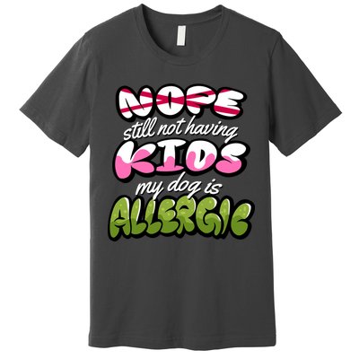 Nope Still Not Having Kids My Dog Is Allergic Premium T-Shirt