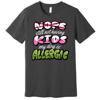 Nope Still Not Having Kids My Dog Is Allergic Premium T-Shirt