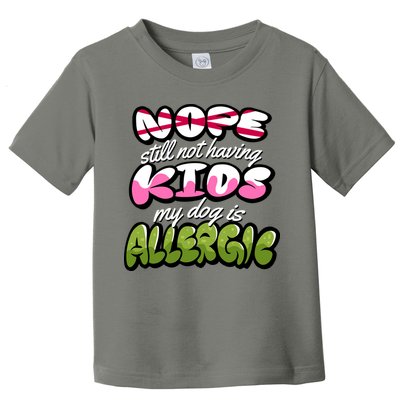 Nope Still Not Having Kids My Dog Is Allergic Toddler T-Shirt