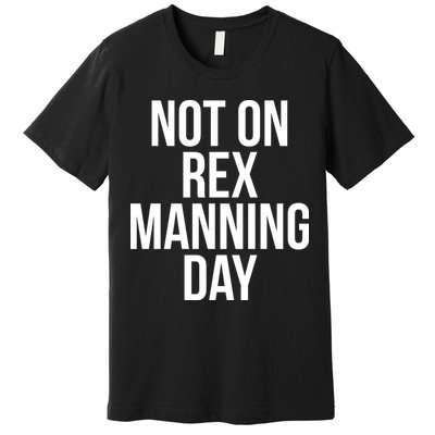 Not On Rex Manning Day Premium T-Shirt