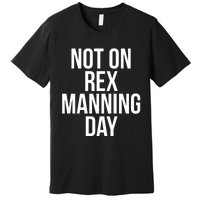 Not On Rex Manning Day Premium T-Shirt