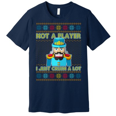 Not A Player I Just Crush A Lot Nutcracker Ugly Christmas Sweater Premium T-Shirt