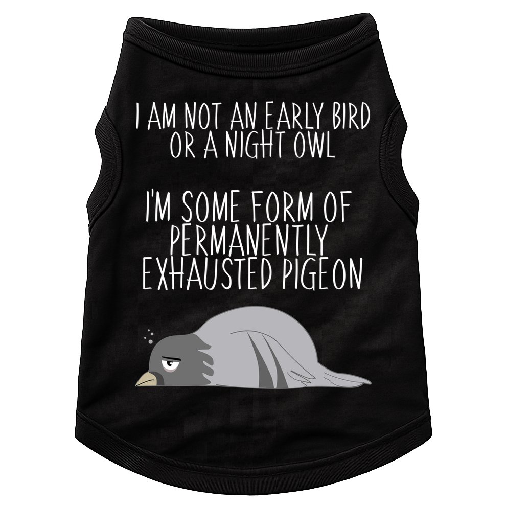 Not An Early Bird Night Owl I'm Some Form Of Permanently Exhausted Pigeon Doggie Tank